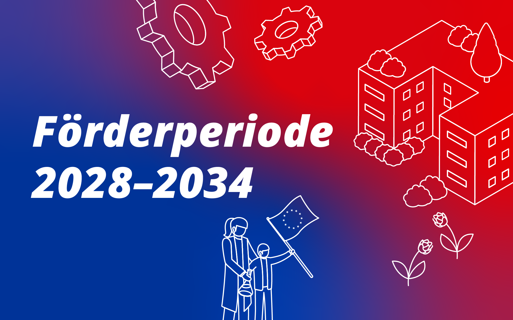 Weiß gezeichnete stilisierte Gebäude, Zahnräder, Pflanzen und zwei Personen mit EU-Flagge vor blau-rot verlaufendem Hintergrund mit Text 'Förderperiode 2028-2034'